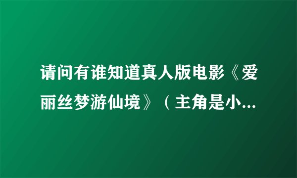 请问有谁知道真人版电影《爱丽丝梦游仙境》（主角是小时候的爱丽丝的）确切叫什么名字？哪里可以看/下载?