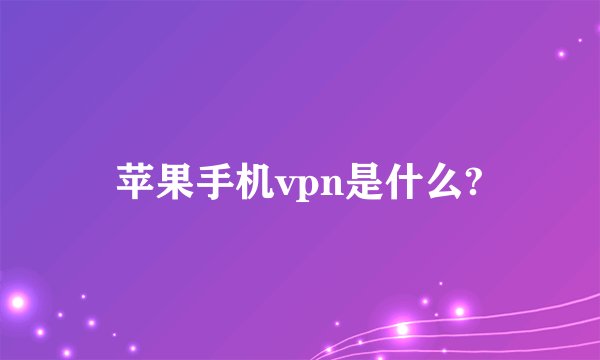 苹果手机vpn是什么?