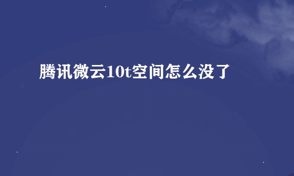 腾讯微云10t空间怎么没了