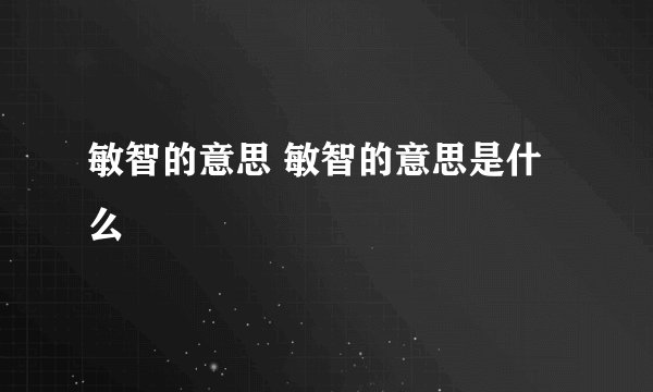 敏智的意思 敏智的意思是什么