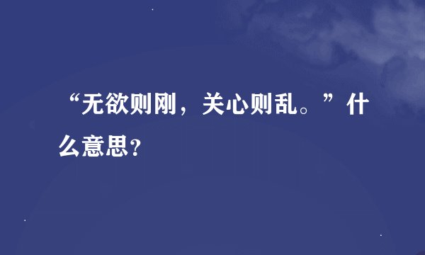 “无欲则刚，关心则乱。”什么意思？