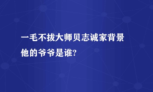 一毛不拔大师贝志诚家背景 他的爷爷是谁?