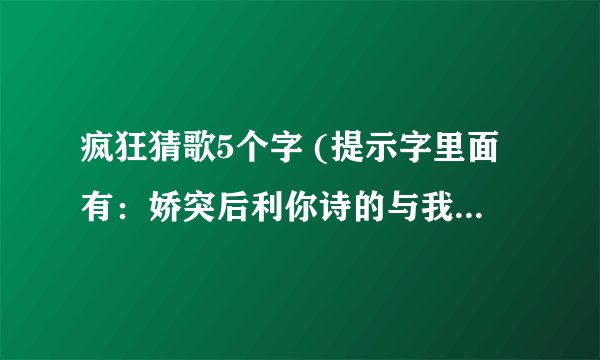 疯狂猜歌5个字 (提示字里面有：娇突后利你诗的与我志情明回青挂然春牵忆想期求好），这个是什么歌曲？