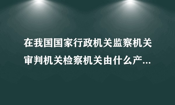 在我国国家行政机关监察机关审判机关检察机关由什么产生对它负责