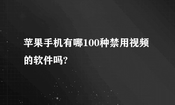 苹果手机有哪100种禁用视频的软件吗?