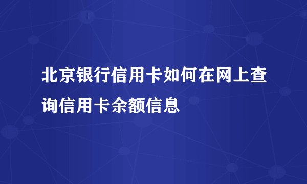 北京银行信用卡如何在网上查询信用卡余额信息