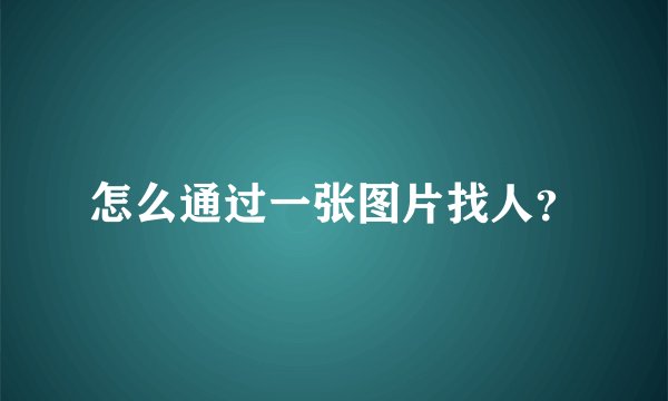 怎么通过一张图片找人？