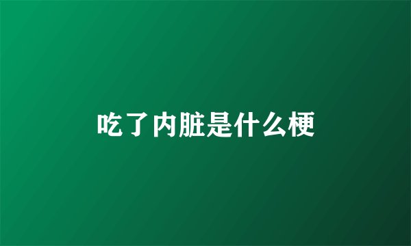 吃了内脏是什么梗