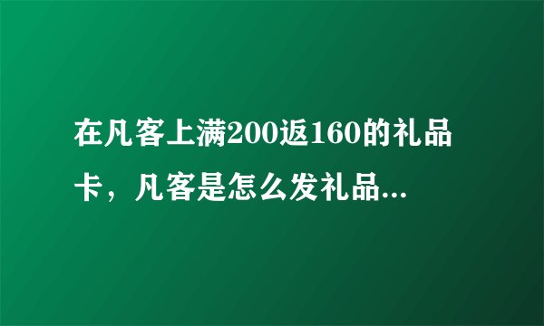 在凡客上满200返160的礼品卡，凡客是怎么发礼品卡的？礼品卡怎么使用？