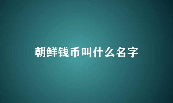 朝鲜钱币叫什么名字