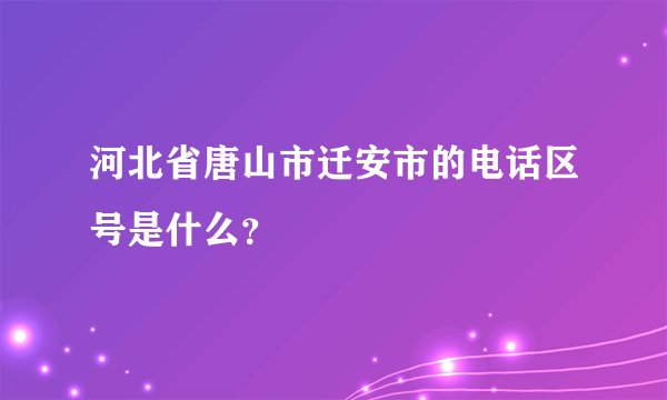 河北省唐山市迁安市的电话区号是什么？