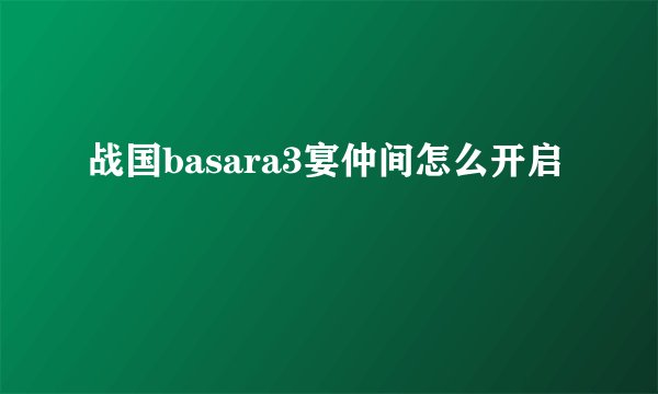 战国basara3宴仲间怎么开启
