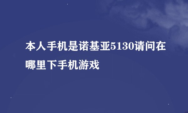 本人手机是诺基亚5130请问在哪里下手机游戏
