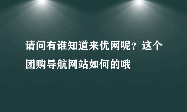 请问有谁知道来优网呢？这个团购导航网站如何的哦