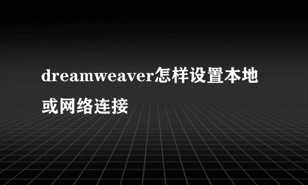dreamweaver怎样设置本地或网络连接