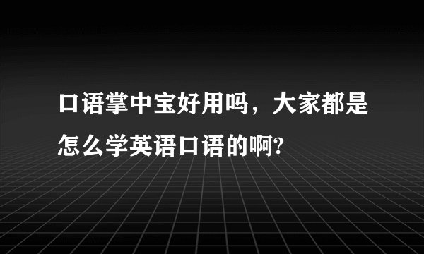 口语掌中宝好用吗，大家都是怎么学英语口语的啊?