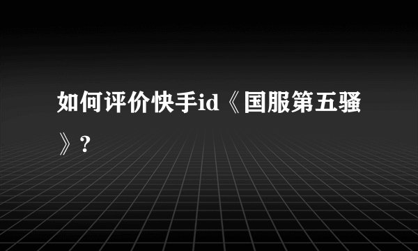 如何评价快手id《国服第五骚》?