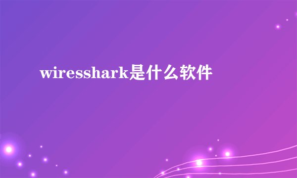 wiresshark是什么软件