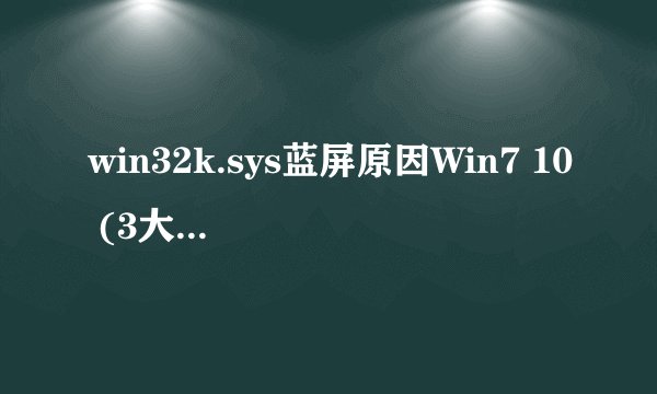 win32k.sys蓝屏原因Win7 10 (3大修复方法win7 10(win32k sys蓝屏)
