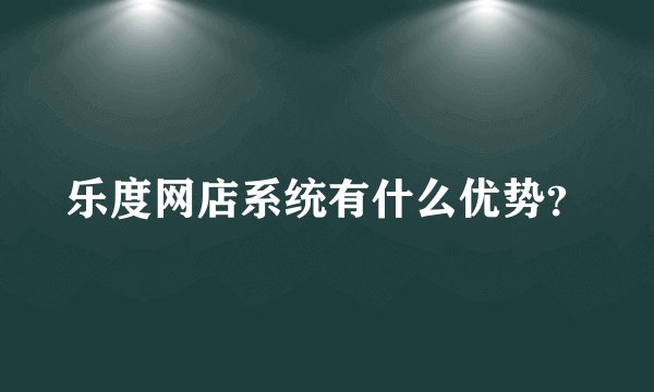 乐度网店系统有什么优势？