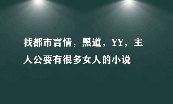找都市言情，黑道，YY，主人公要有很多女人的小说