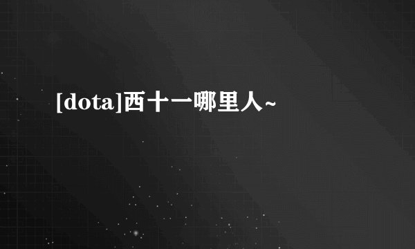 [dota]西十一哪里人~