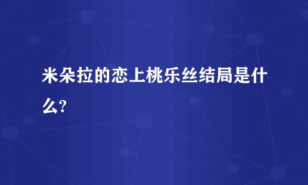 米朵拉的恋上桃乐丝结局是什么?