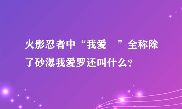 火影忍者中“我爱儸”全称除了砂瀑我爱罗还叫什么？