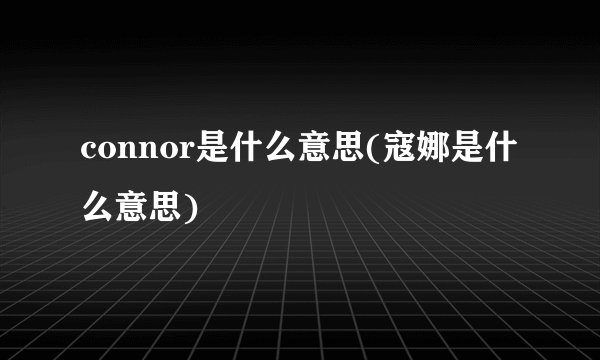 connor是什么意思(寇娜是什么意思)