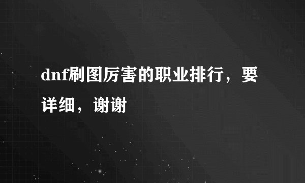dnf刷图厉害的职业排行，要详细，谢谢