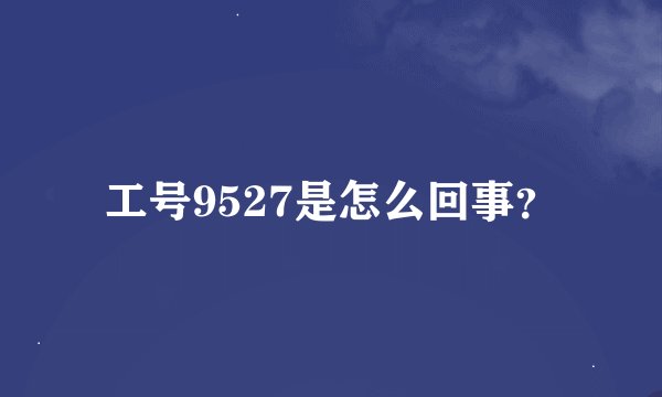 工号9527是怎么回事？