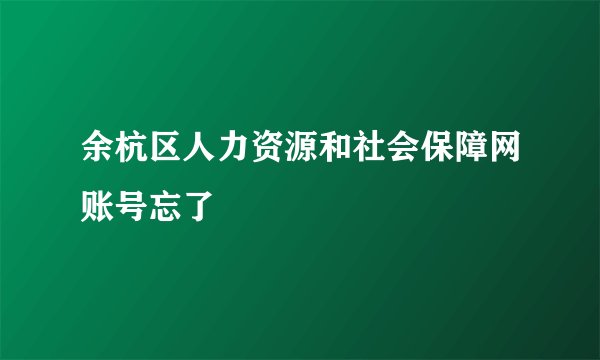 余杭区人力资源和社会保障网账号忘了