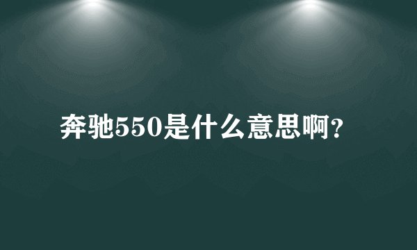奔驰550是什么意思啊？