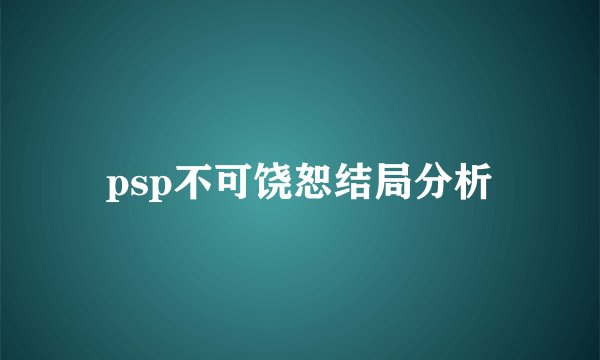 psp不可饶恕结局分析