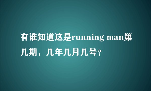 有谁知道这是running man第几期，几年几月几号？