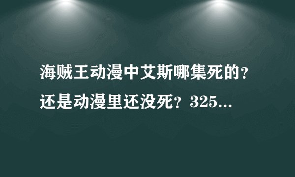 海贼王动漫中艾斯哪集死的？还是动漫里还没死？325集之后讲什么了？