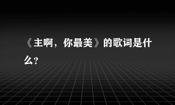 《主啊，你最美》的歌词是什么？