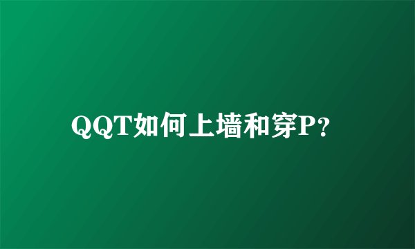 QQT如何上墙和穿P？