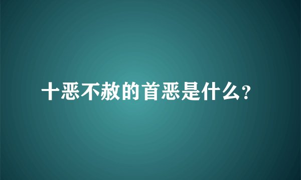十恶不赦的首恶是什么？