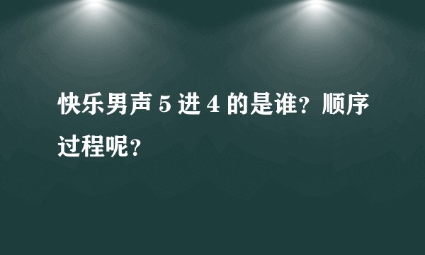 快乐男声５进４的是谁？顺序过程呢？