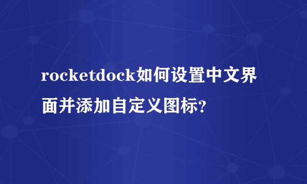 rocketdock如何设置中文界面并添加自定义图标？