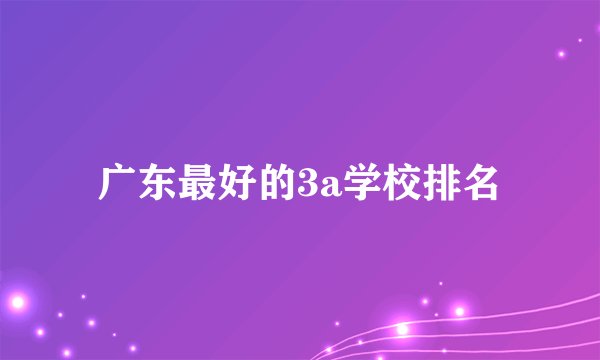 广东最好的3a学校排名