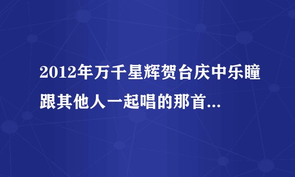 2012年万千星辉贺台庆中乐瞳跟其他人一起唱的那首歌曲的歌名是什么，那里显示歌名是可爱，可貌似找不到