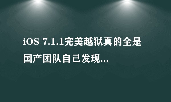iOS 7.1.1完美越狱真的全是国产团队自己发现的漏洞吗？