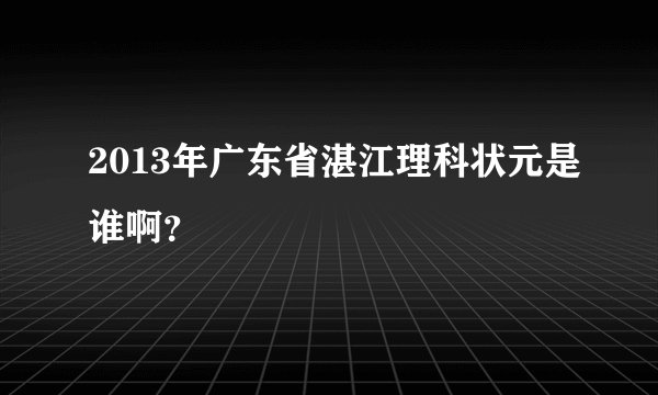 2013年广东省湛江理科状元是谁啊？