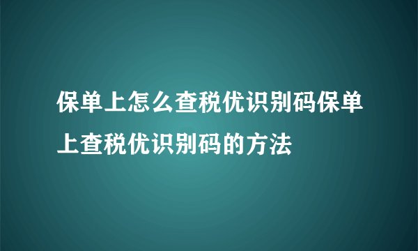 保单上怎么查税优识别码保单上查税优识别码的方法