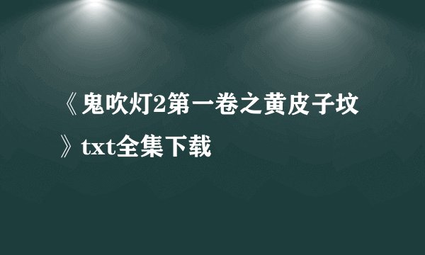 《鬼吹灯2第一卷之黄皮子坟》txt全集下载