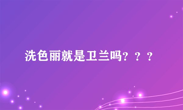 洗色丽就是卫兰吗？？？