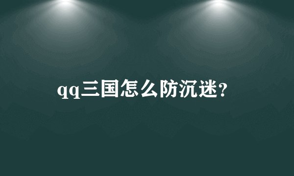qq三国怎么防沉迷？