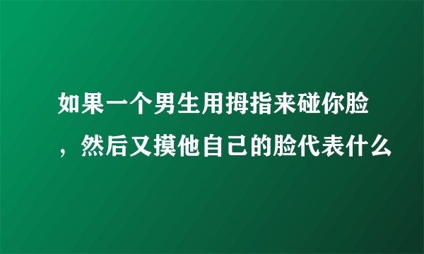 如果一个男生用拇指来碰你脸，然后又摸他自己的脸代表什么